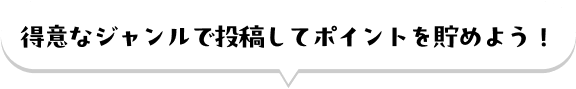 得意なジャンルで投稿してポイントを貯めよう！